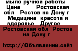 мыло ручной работы › Цена ­ 80 - Ростовская обл., Ростов-на-Дону г. Медицина, красота и здоровье » Другое   . Ростовская обл.,Ростов-на-Дону г.